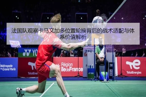 法国队观察卡马文加多位置轮换背后的战术适配与体系价值解析
