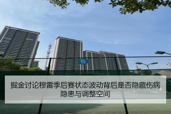掘金讨论穆雷季后赛状态波动背后是否隐藏伤病隐患与调整空间