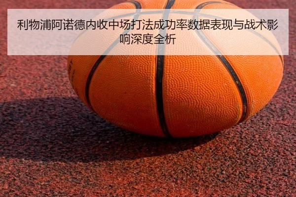 利物浦阿诺德内收中场打法成功率数据表现与战术影响深度全析 | c7c7